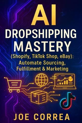 AI Dropshipping Mastery (Shopify, TikTok Shop, eBay): Automate Sourcing, Fulfillment & Marketing