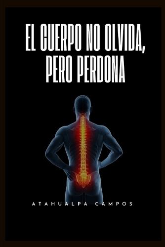 El Cuerpo No Olvida, Pero Perdona: Guía de Sanación Somática