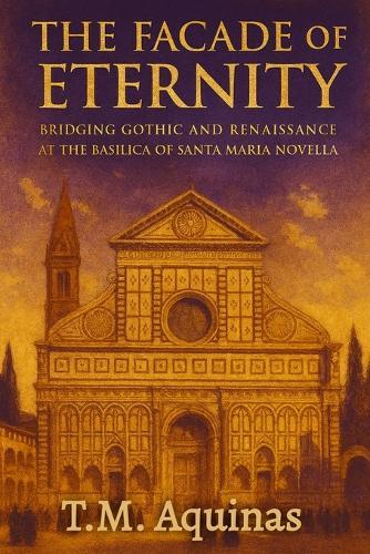 The Facade of Eternity: Bridging Gothic and Renaissance at The Basilica of Santa Maria Novella