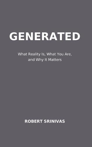 Generated: What Reality Is, What You Are, and Why It Matters