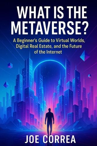 What Is the Metaverse?: A Beginner's Guide to Virtual Worlds, Digital Real Estate, and the Future of the Internet
