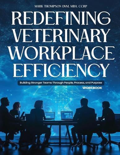 Redefining Veterinary Workplace Efficiency: Building Stronger Teams Through People, Process, and Purpose (Workbook)