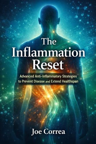 The Inflammation Reset: Advanced Anti-Inflammatory Strategies to Prevent Disease and Extend Healthspan