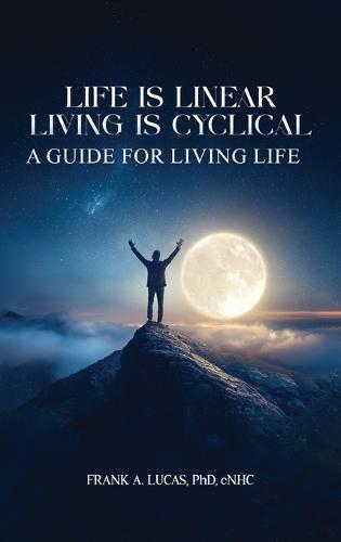 Life Is Linear, Living Is Cyclical: A Guide for Living Life