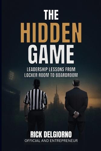 The Hidden Game: Leadership Lessons from Locker Room to Boardroom