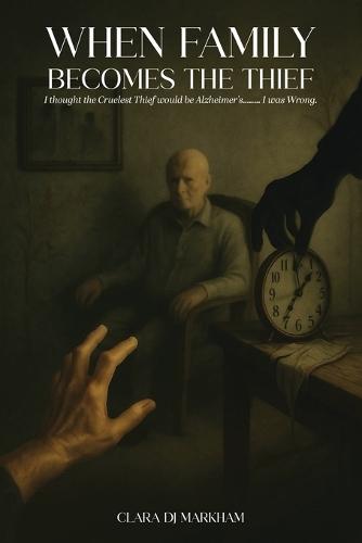 When Family Becomes the Thief: I thought the Cruelest Thief would be Alzheimer's....... I was Wrong