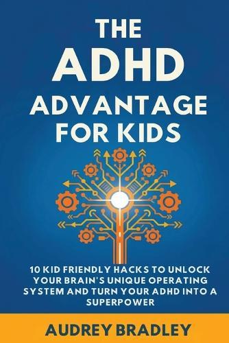 The ADHD Advantage for Kids: 10 Kid Friendly Hacks to Unlock Your Brain's Unique Operating System and Turn Your ADHD into a Superpower