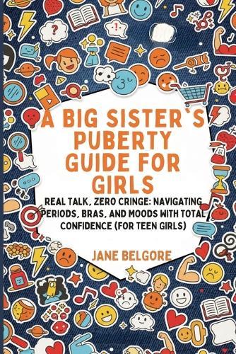 A Big Sister's Puberty Guide for Girls: Real Talk, Zero Cringe: Navigating Periods, Bras, and Moods with Total Confidence (For Teen Girls)