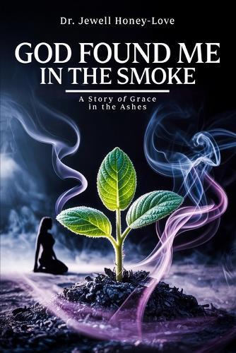 God Found Me in The Smoke: A Story Of Grace In The Ashes