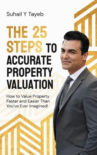 The 25 Steps to Accurate Property Valuation: How to value property faster and easier than you've ever imagined!