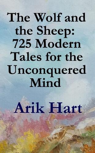 The Wolf and the Sheep: 725 Modern Tales for the Unconquered Mind