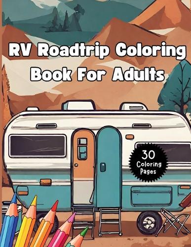 RV Roadtrip Coloring Book for Adults: Camping Activity Book Features RVs, Outdoor Scenes, Tents and Campgrounds Relief Stress, Anxiety, and Gain Mindfulness