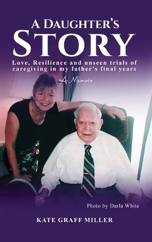 A Daughter's Story: Love, Resilience and Unseen Trials of Caregiving in My Father's Final Years