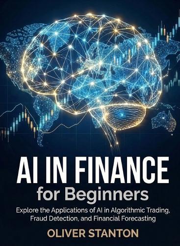 AI in Finance for Beginners: Explore the Applications of AI in Algorithmic Trading, Fraud Detection, and Financial Forecasting