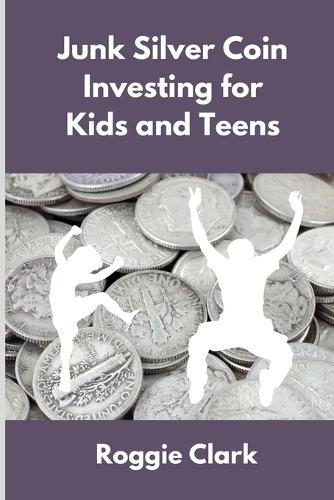 Junk Silver Coin Investing for Kids and Teens: Teach Young Investors About Pre 1965 Silver Dimes, Quarters and Half Dollars