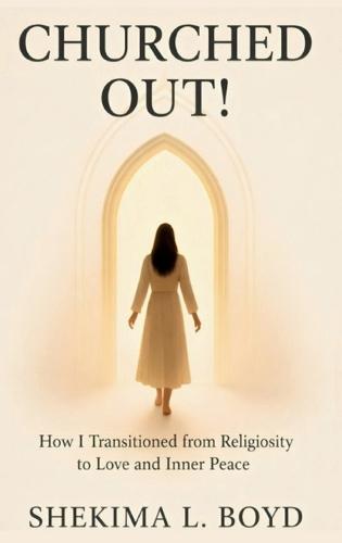 Churched Out!: How I transitioned from religiosity to Love and Inner peace