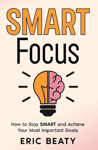 SMART Focus (Book 1): How to Stay SMART and Achieve Your Most Important Goals