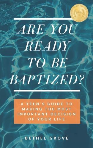 Are You Ready to Be Baptized: A Teen's Guide to Making the Most Important Decision of Your Life