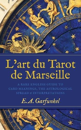 L'art du Tarot de Marseille: A Rare English Guide to Card Meanings, the Astrological Spread, and Interpretations