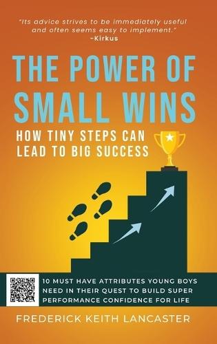 The Power of Small Wins: How Tiny Steps Can Lead to Big Success: 10 Attributes That young Boys Need In Their Quest to Build Super Performance Confidence For Life