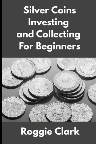 Silver Coins Investing and Collecting For Beginners: Guide and Logbook Tracker For Silver Metal Coin Investments and Collections