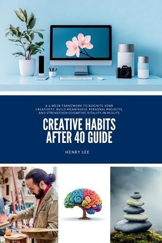 Creative Habits After 40 Guide: A 6-Week Framework to Reignite Your Creativity, Build Meaningful Personal Projects, and Strengthen Cognitive Vitality in Midlife