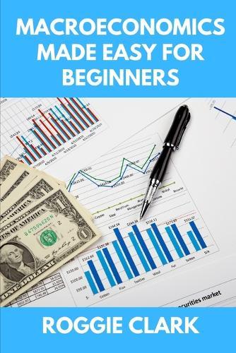 Macroeconomics Made Easy For Beginners: A Practical Guide to Economic Cycles, Inflation, Policy, Trade, and the Big Picture Economy