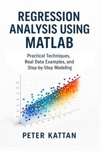 Regression Analysis Using MATLAB: Practical Techniques, Real Data Examples, and Step-by-Step Modeling