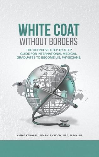 White Coat Without Borders: The Definitive Step-by-Step Guide for International Medical Graduates to Become U.S. Physicians