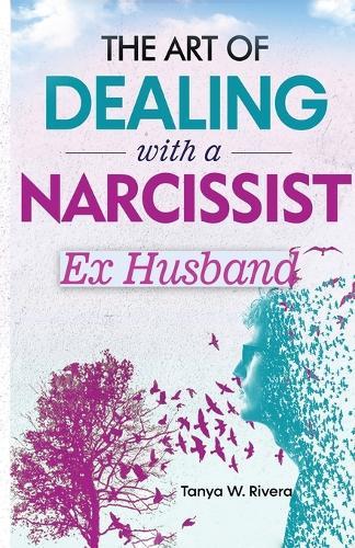 The Art of Dealing with a Narcissist Ex Husband: Effective Communication Strategy for Exhausted Women To Reclaim Your Sanity, Stop Gaslighting and End Psychological Warfare