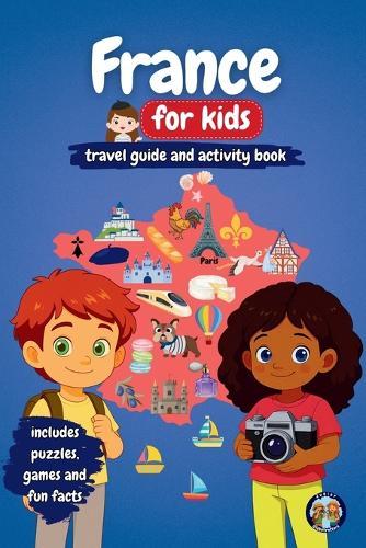 France for Kids - Travel Guide and Activity Book: Discover French Culture, History, Cities and Traditions through Games, Puzzles and Fun Facts