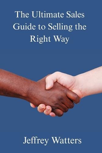 The Ultimate Sales Guide to Selling The Right Way