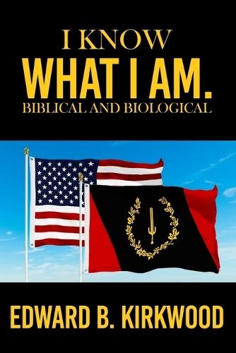 I KNOW WHAT I AM. BIBLICAL AND BIOLOGICAL by EDWARD B KIRKWOOD