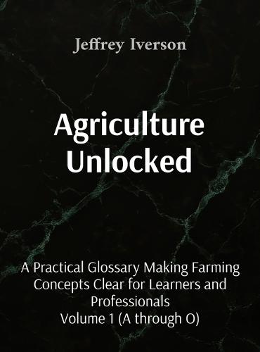 Agriculture Unlocked: A Practical Glossary Making Farming Concepts Clear for Learners and Professionals