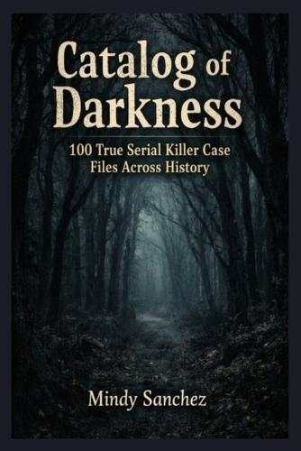 Catalog Of Darkness: 100 True Serial Killer Case Files Across History