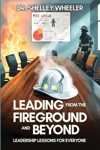 Leading from the Fireground and Beyond: Leadership Lessons for Everyone