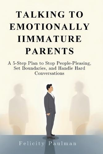 Talking to Emotionally Immature Parents: A 5-Step Plan to Stop People-Pleasing, Set Boundaries, and Handle Hard Conversations