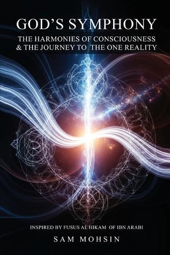 God's Symphony: The Harmonies of Consciousness & The Journey to the One Reality