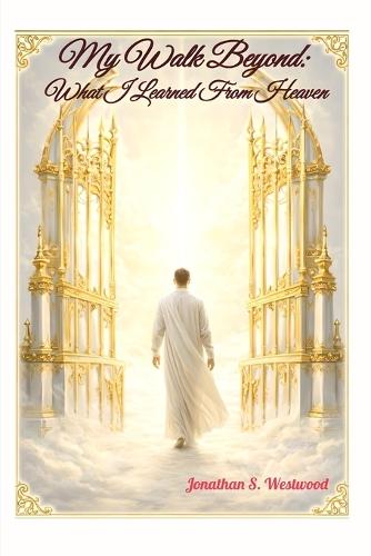 My Walk Beyond: What I Learned From Heaven