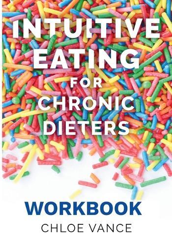 Intuitive Eating for Chronic Dieters: The Workbook: A Hands-On Guide to Practicing Mindful Eating, Building Body Trust, and Making Peace with Food