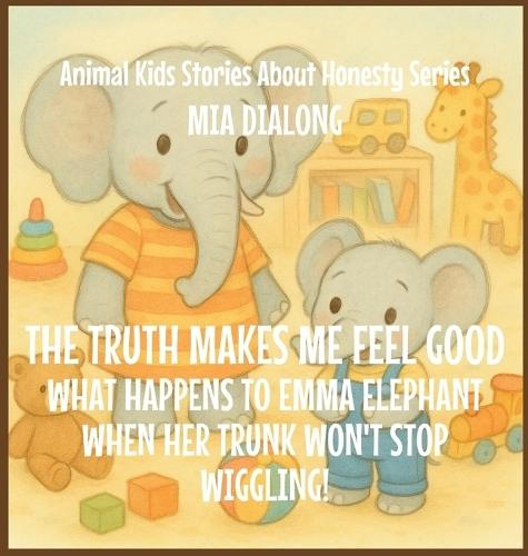 The Truth Makes Me Feel Good: What Happens to Emma Elephant When Her Trunk Won't Stop Wiggling!