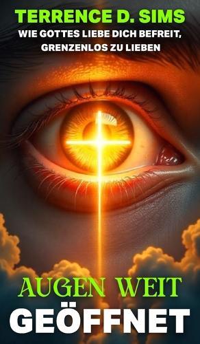 Augen Weit Offen: Wie Gottes Liebe Dich Befreit, Grenzenlos Zu Lieben