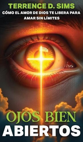 Ojos Abiertos Abierto: Cómo El Amor de Dios Te Libera Para Amar Sin Límites