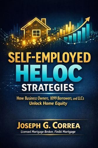 Self-Employed HELOC Strategies: How Business Owners, 1099 Borrowers, and LLCs Unlock Home Equity
