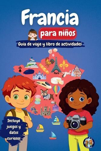 Francia para niños - Guía de viaje y libro de actividades: Descubre la cultura, la historia, las ciudades y las tradiciones francesas a través de juegos, acertijos y datos fascinantes