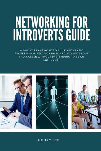 Networking for Introverts Guide: A 30-Day Framework to Build Authentic Professional Relationships and Advance Your Mid-Career Without Pretending to Be an Extrovert