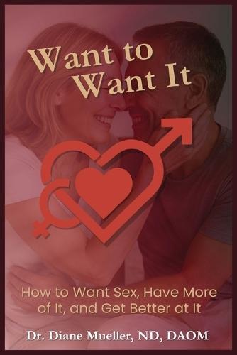Want to Want It: How to Want Sex, Have More of It and Be Better At It