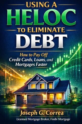 Using a HELOC to Eliminate Debt: How to Pay Off Credit Cards, Loans, and Mortgages Faster
