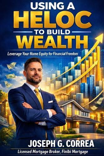 Using a HELOC to Build Wealth: How Smart Homeowners Fund Businesses, Investments, and Passive Income