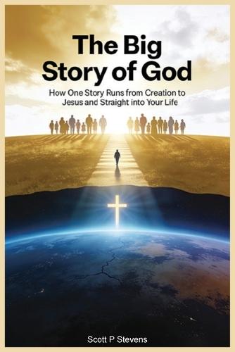 The Big Story Of God: How One Story Runs from Creation to Jesus - and Straight into Your Life